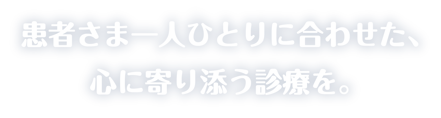 患者さま一人ひとりに合わせた、心に寄り添う診療を。